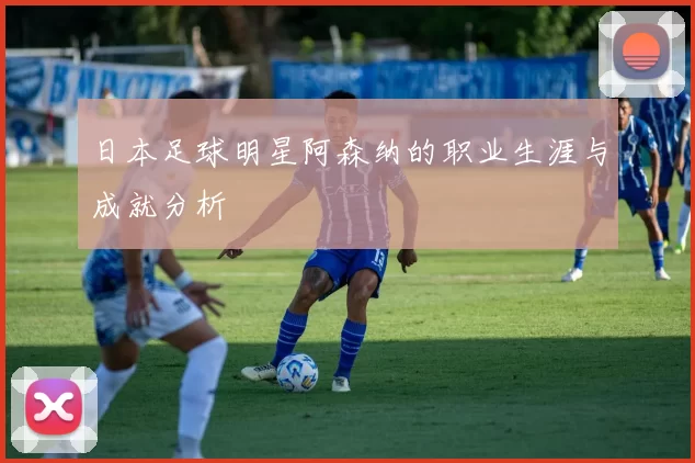 日本足球明星阿森纳的职业生涯与成就分析