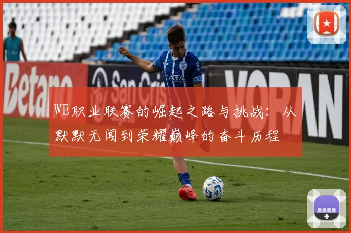 WE职业联赛的崛起之路与挑战：从默默无闻到荣耀巅峰的奋斗历程