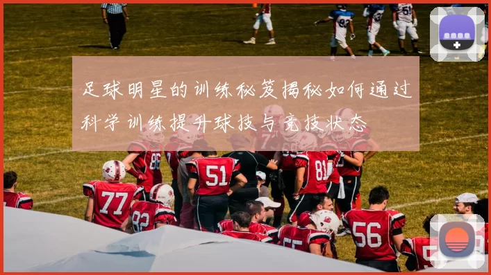 足球明星的训练秘笈揭秘如何通过科学训练提升球技与竞技状态