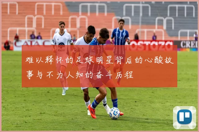 难以释怀的足球明星背后的心酸故事与不为人知的奋斗历程