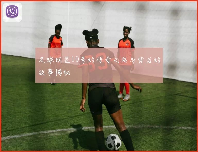 足球明星10号的传奇之路与背后的故事揭秘