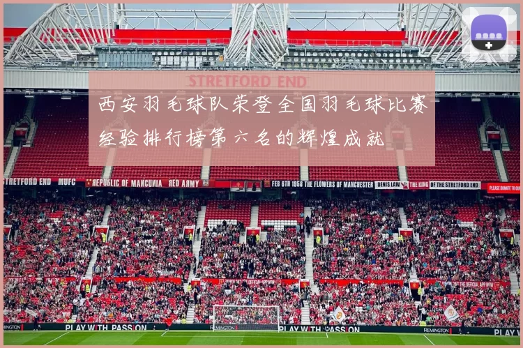 西安羽毛球队荣登全国羽毛球比赛经验排行榜第六名的辉煌成就