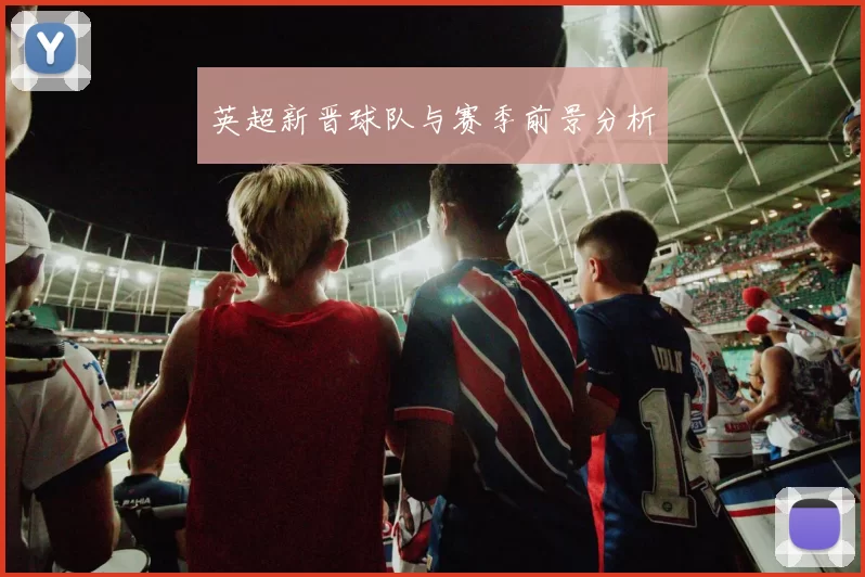 英超新晋球队与赛季前景分析