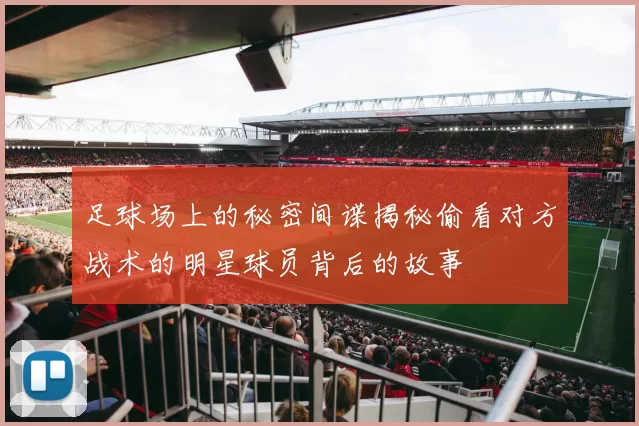 足球场上的秘密间谍揭秘偷看对方战术的明星球员背后的故事