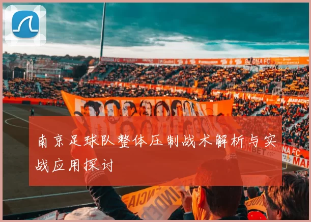 南京足球队整体压制战术解析与实战应用探讨
