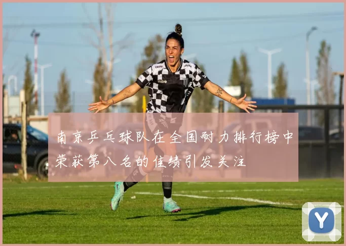 南京乒乓球队在全国耐力排行榜中荣获第八名的佳绩引发关注
