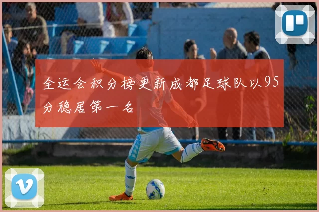 全运会积分榜更新成都足球队以95分稳居第一名
