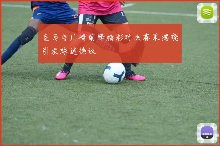 皇马与川崎前锋精彩对决赛果揭晓引发球迷热议