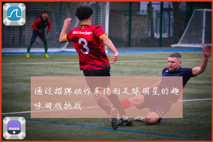 通过招牌动作来猜测足球明星的趣味游戏挑战