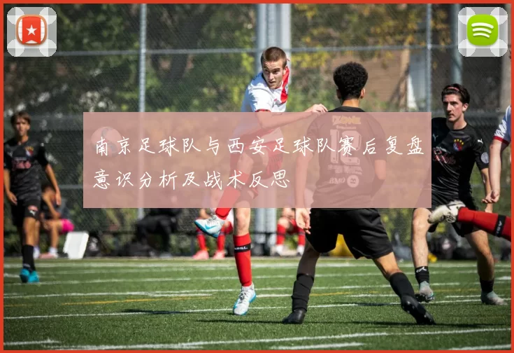 南京足球队与西安足球队赛后复盘意识分析及战术反思