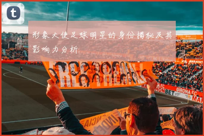 形象大使足球明星的身份揭秘及其影响力分析