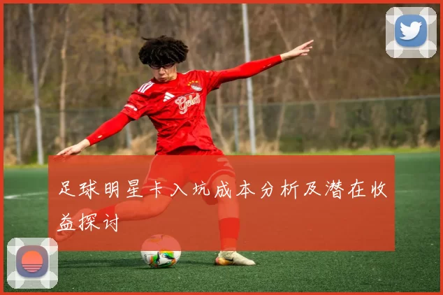 足球明星卡入坑成本分析及潜在收益探讨