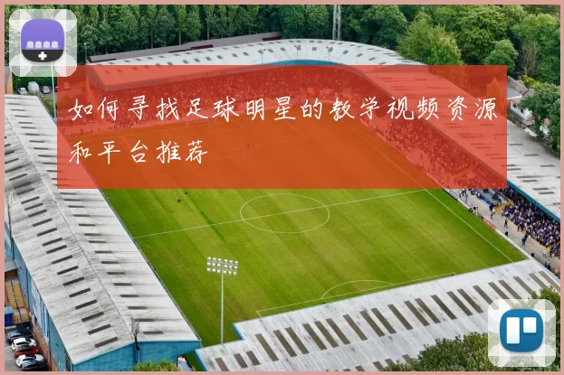 如何寻找足球明星的教学视频资源和平台推荐