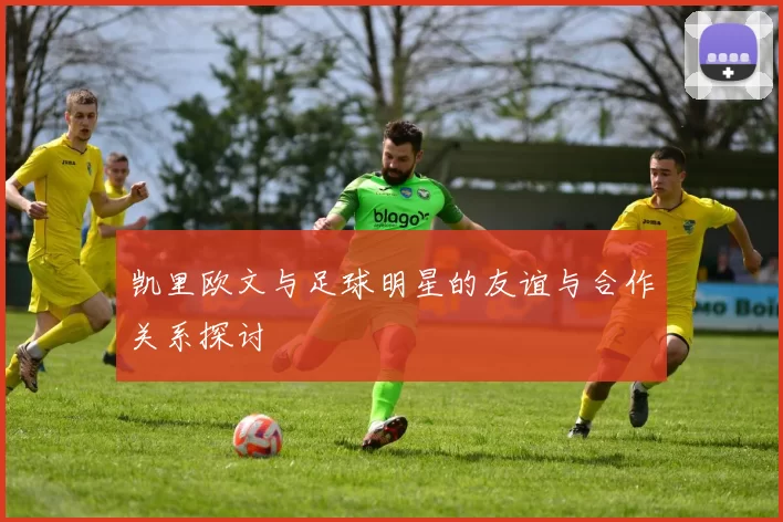 凯里欧文与足球明星的友谊与合作关系探讨