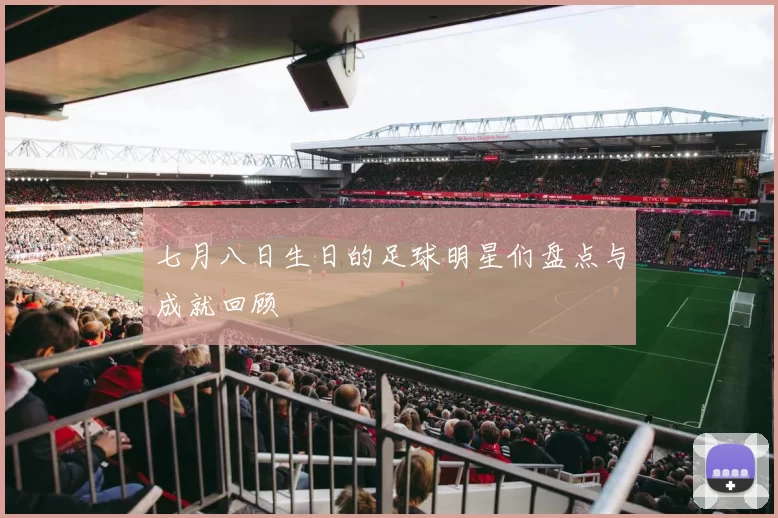 七月八日生日的足球明星们盘点与成就回顾