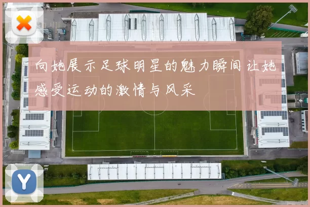 向她展示足球明星的魅力瞬间让她感受运动的激情与风采