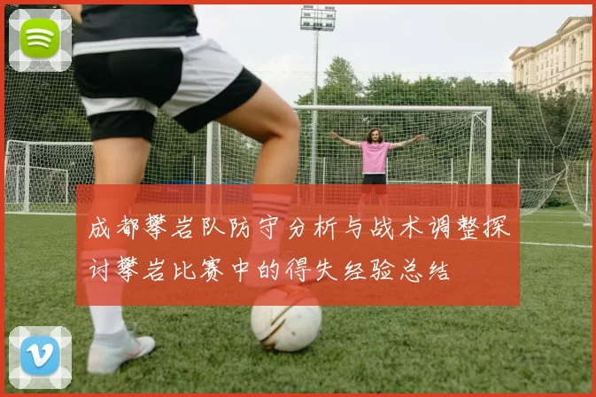 成都攀岩队防守分析与战术调整探讨攀岩比赛中的得失经验总结