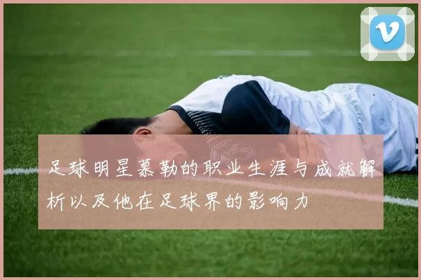 足球明星慕勒的职业生涯与成就解析以及他在足球界的影响力