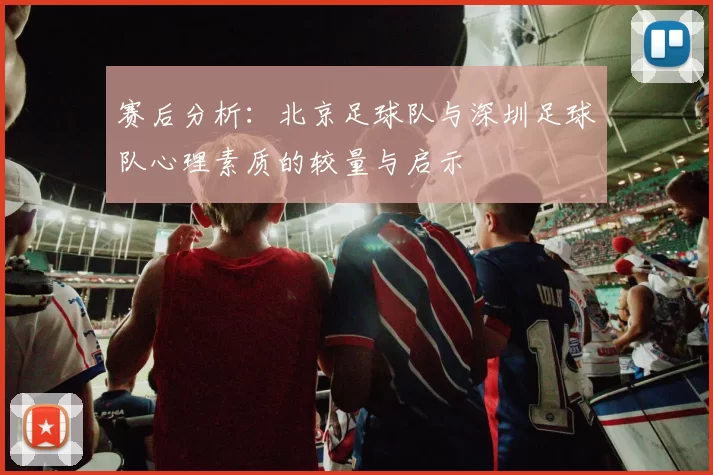赛后分析：北京足球队与深圳足球队心理素质的较量与启示