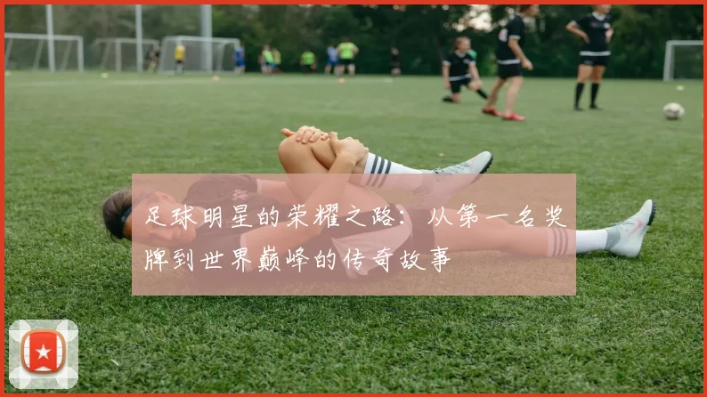 足球明星的荣耀之路：从第一名奖牌到世界巅峰的传奇故事