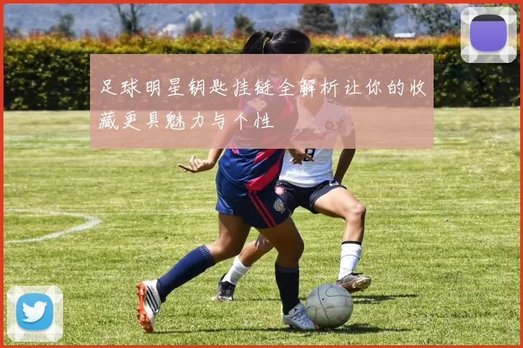 足球明星钥匙挂链全解析让你的收藏更具魅力与个性