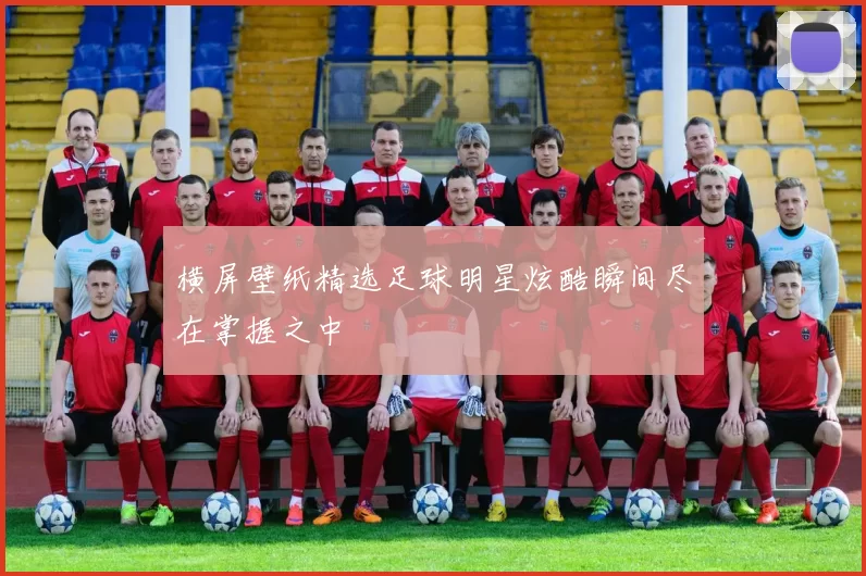 横屏壁纸精选足球明星炫酷瞬间尽在掌握之中