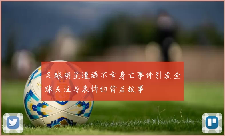 足球明星遭遇不幸身亡事件引发全球关注与哀悼的背后故事