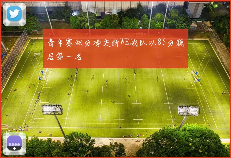 青年赛积分榜更新WE战队以85分稳居第一名