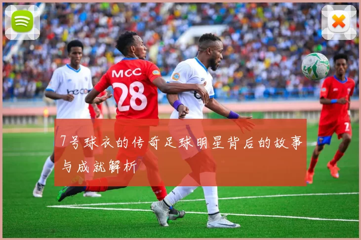 7号球衣的传奇足球明星背后的故事与成就解析
