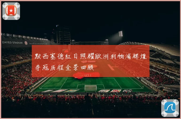 默西塞德红日照耀欧洲利物浦辉煌夺冠历程全景回顾