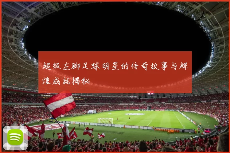 超级左脚足球明星的传奇故事与辉煌成就揭秘