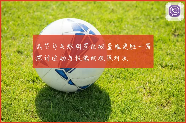 武艺与足球明星的较量谁更胜一筹探讨运动与技能的极限对决