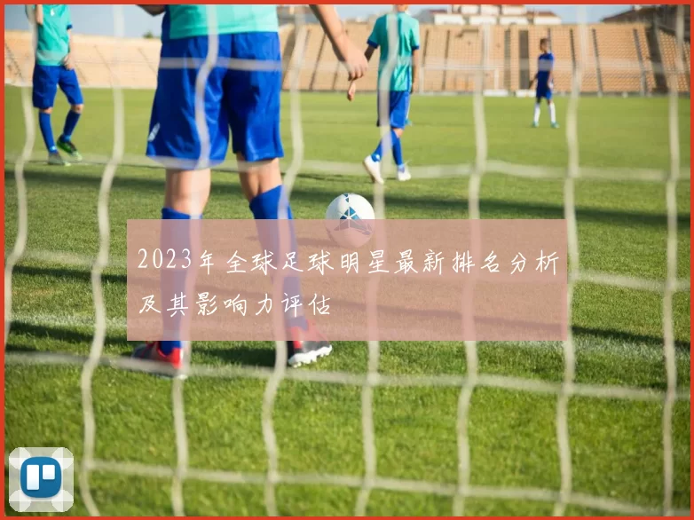 2023年全球足球明星最新排名分析及其影响力评估