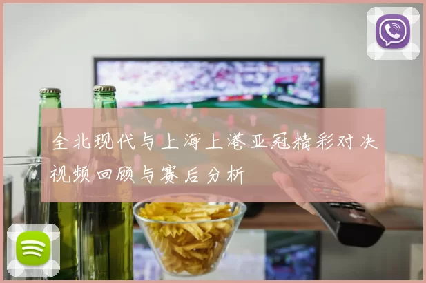 全北现代与上海上港亚冠精彩对决视频回顾与赛后分析