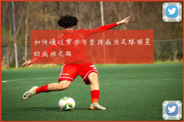 如何通过努力与坚持成为足球明星的成功之路