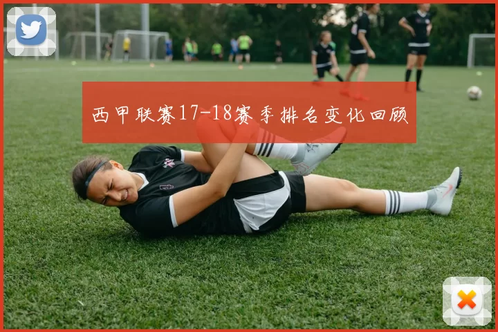 西甲联赛17-18赛季排名变化回顾