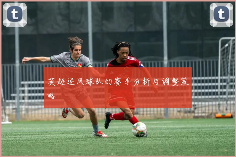 英超逆风球队的赛季分析与调整策略
