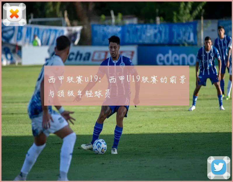 西甲联赛u19：西甲U19联赛的前景与顶级年轻球员