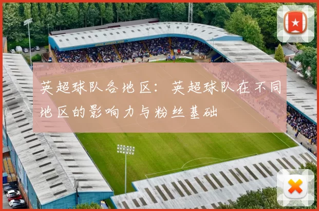 英超球队各地区：英超球队在不同地区的影响力与粉丝基础