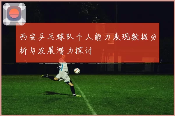 西安乒乓球队个人能力表现数据分析与发展潜力探讨