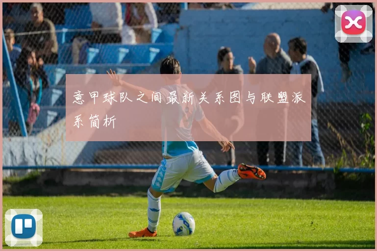 意甲球队之间最新关系图与联盟派系简析