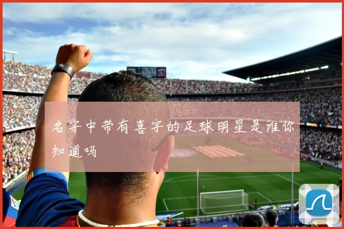名字中带有喜字的足球明星是谁你知道吗