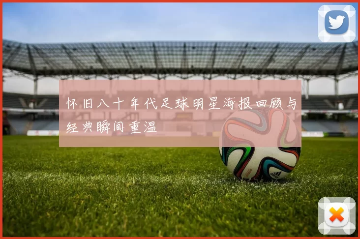 怀旧八十年代足球明星海报回顾与经典瞬间重温