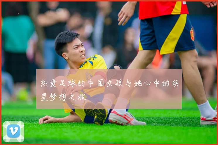 热爱足球的中国女孩与她心中的明星梦想之旅