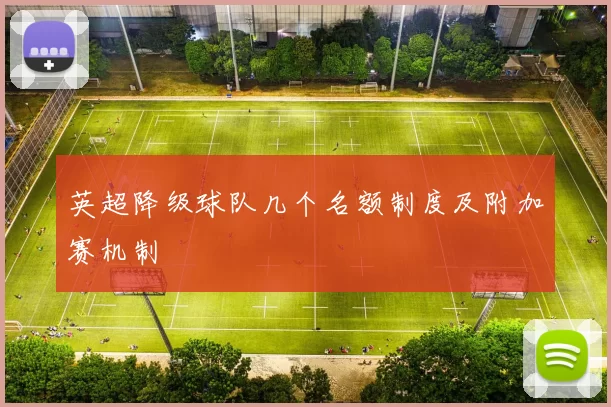 英超降级球队几个名额制度及附加赛机制