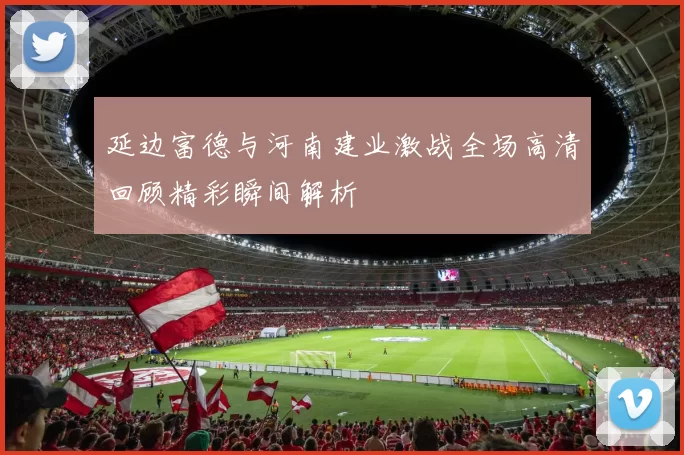 延边富德与河南建业激战全场高清回顾精彩瞬间解析