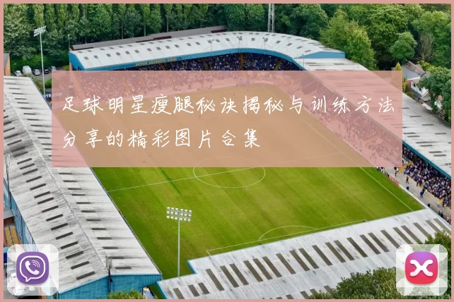 足球明星瘦腿秘诀揭秘与训练方法分享的精彩图片合集