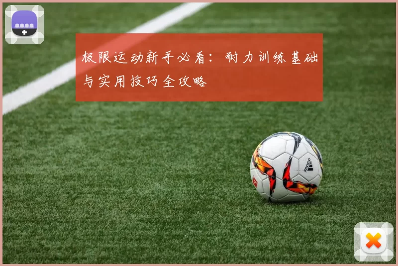 极限运动新手必看：耐力训练基础与实用技巧全攻略