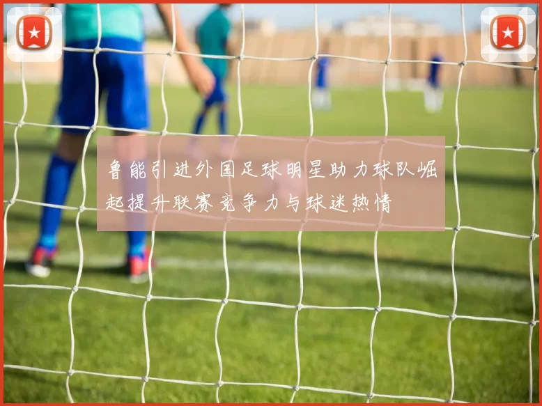 鲁能引进外国足球明星助力球队崛起提升联赛竞争力与球迷热情