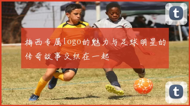 梅西专属logo的魅力与足球明星的传奇故事交织在一起